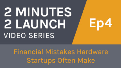 2 Minutes 2 Launch - Financial Mistakes Hardware Startups Often Make